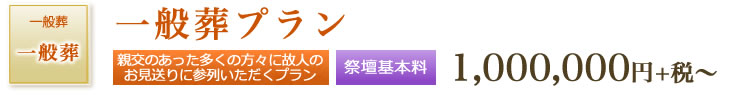 一般葬プラン　親交のあった多くの方々に故人のお見送りに参列いただくプラン　祭壇基本料 1,000,000円+税～