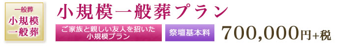 小規模一般葬プラン　ご家族と親しい友人を招いた小規模プラン　祭壇基本料 700,000円+税