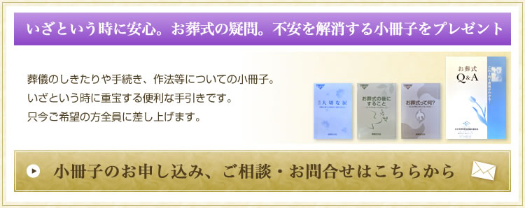 いざという時に安心。お葬式の疑問。不安を解消する小冊子をプレゼント。事前相談・お問合せは、お気軽にご相談ください。