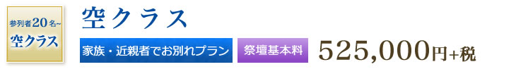 空クラス　家族・近親者でお別れプラン　参列者20名～　祭壇基本料 525,000円+税